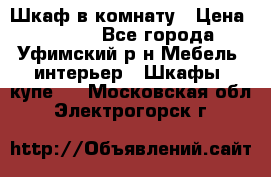 Шкаф в комнату › Цена ­ 8 000 - Все города, Уфимский р-н Мебель, интерьер » Шкафы, купе   . Московская обл.,Электрогорск г.